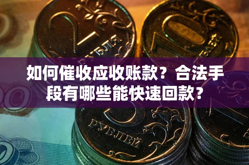 北京如何催收应收账款？合法手段有哪些能快速回款？