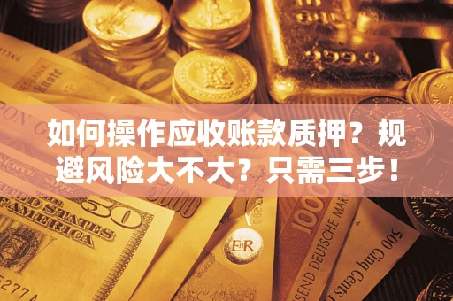 北京如何操作应收账款质押？规避风险大不大？只需三步！