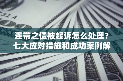 北京连带之债被起诉怎么处理？七大应对措施和成功案例解析