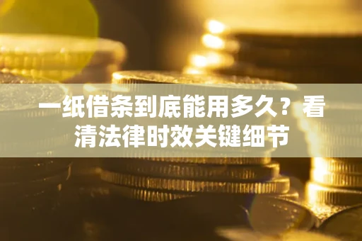 北京一纸借条到底能用多久？看清法律时效关键细节