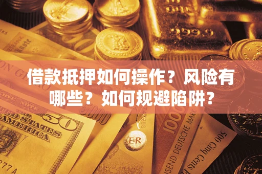 北京借款抵押如何操作？风险有哪些？如何规避陷阱？