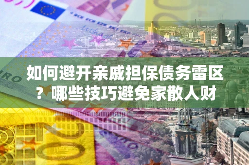 北京如何避开亲戚担保债务雷区？哪些技巧避免家散人财