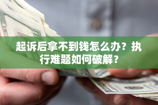 北京起诉后拿不到钱怎么办？执行难题如何破解？