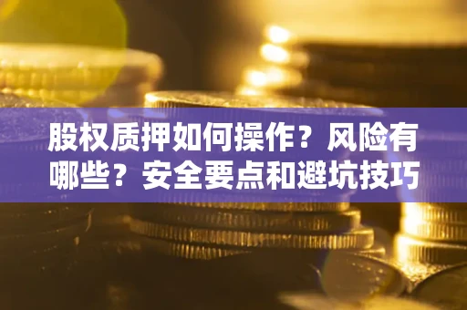 北京股权质押如何操作？风险有哪些？安全要点和避坑技巧？