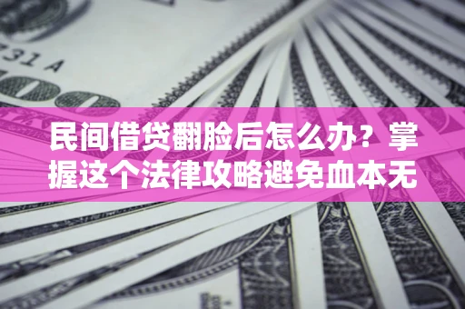 北京民间借贷翻脸后怎么办？掌握这个法律攻略避免血本无归