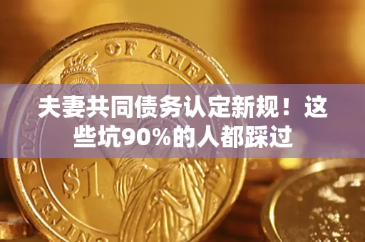 北京夫妻共同债务认定新规！这些坑90%的人都踩过