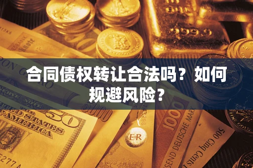 北京合同债权转让合法吗？如何规避风险？
