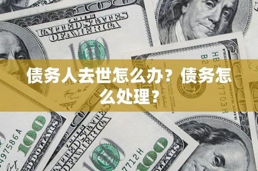 北京债务人去世怎么办？债务怎么处理？