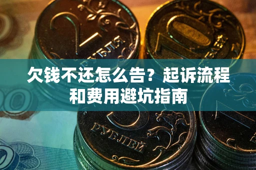 北京欠钱不还怎么告？起诉流程和费用避坑指南