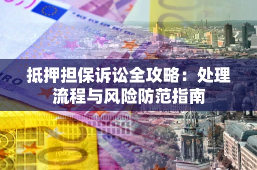 北京抵押担保诉讼全攻略：处理流程与风险防范指南