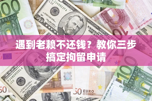 北京遇到老赖不还钱？教你三步搞定拘留申请