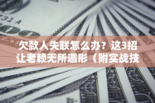 北京欠款人失联怎么办？这3招让老赖无所遁形（附实战技巧）