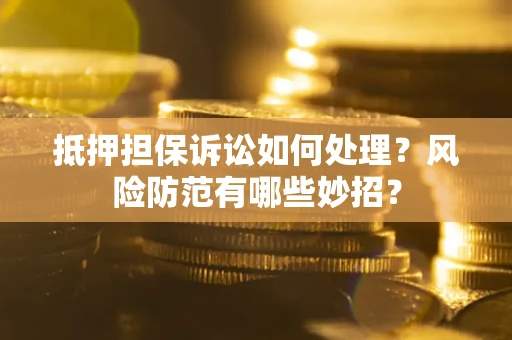 北京抵押担保诉讼如何处理？风险防范有哪些妙招？
