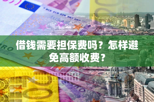 北京借钱需要担保费吗？怎样避免高额收费？