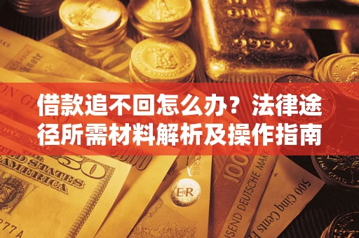 北京借款追不回怎么办？法律途径所需材料解析及操作指南