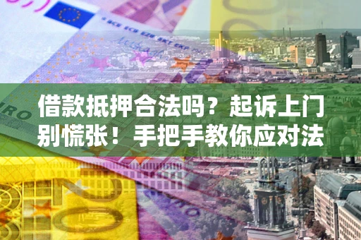北京借款抵押合法吗？起诉上门别慌张！手把手教你应对法律程序