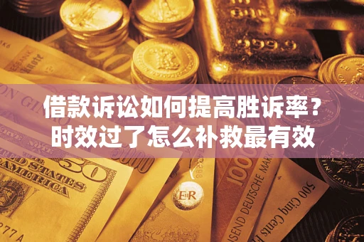 北京借款诉讼如何提高胜诉率？时效过了怎么补救最有效