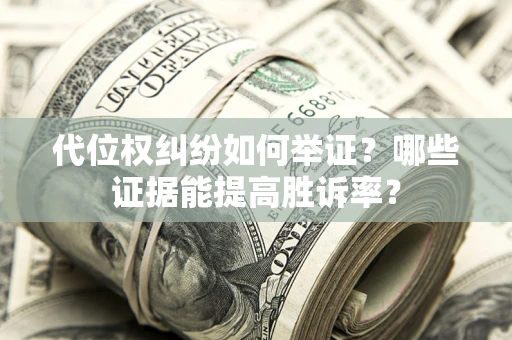 北京代位权纠纷如何举证？哪些证据能提高胜诉率？