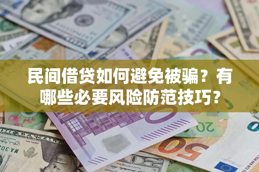 北京民间借贷如何避免被骗？有哪些必要风险防范技巧？