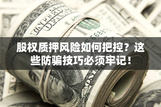北京股权质押风险如何把控？这些防骗技巧必须牢记！