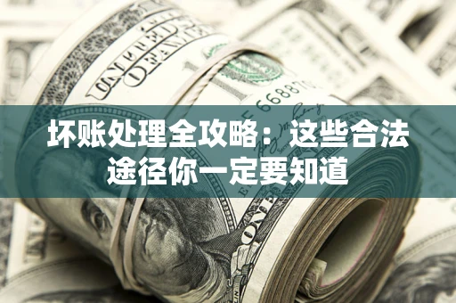 北京坏账处理全攻略：这些合法途径你一定要知道