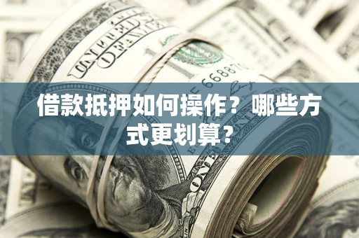 北京借款抵押如何操作？哪些方式更划算？