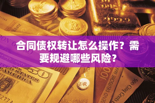 北京合同债权转让怎么操作？需要规避哪些风险？