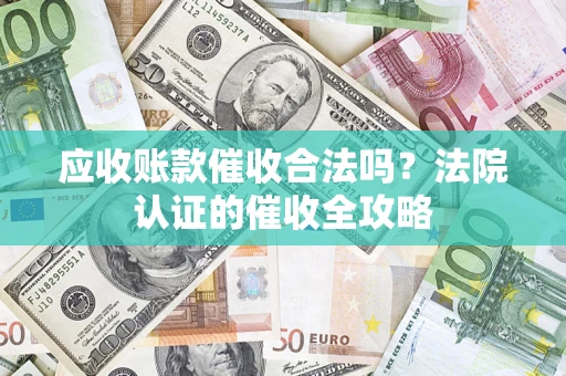 北京应收账款催收合法吗？法院认证的催收全攻略