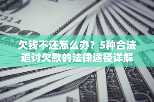 北京欠钱不还怎么办？5种合法追讨欠款的法律途径详解