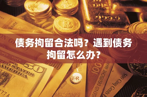 北京债务拘留合法吗？遇到债务拘留怎么办？