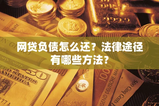 北京网贷负债怎么还？法律途径有哪些方法？