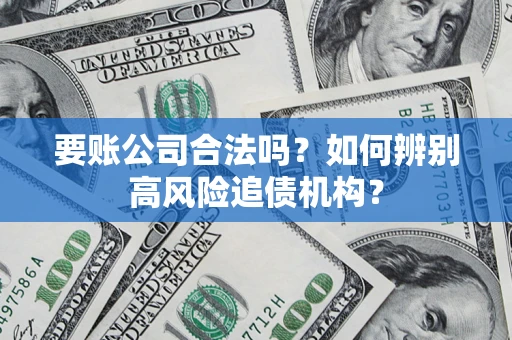 北京要账公司合法吗？如何辨别高风险追债机构？