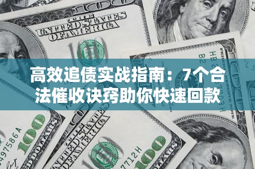 北京高效追债实战指南：7个合法催收诀窍助你快速回款