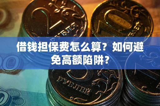 北京借钱担保费怎么算？如何避免高额陷阱？