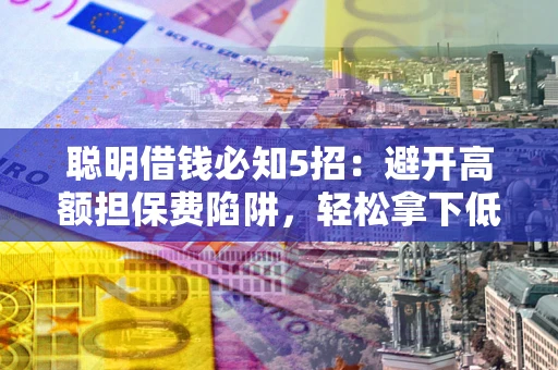北京聪明借钱必知5招：避开高额担保费陷阱，轻松拿下低息贷款