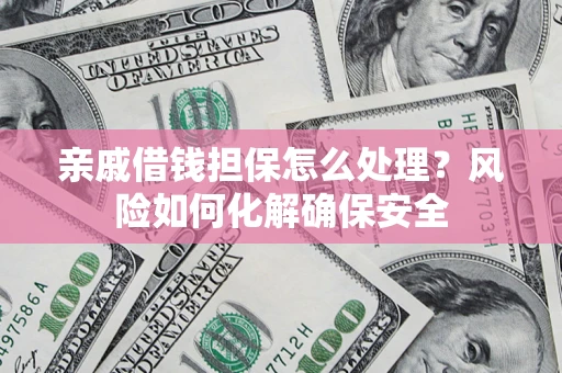 北京亲戚借钱担保怎么处理？风险如何化解确保安全