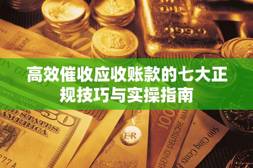 北京高效催收应收账款的七大正规技巧与实操指南