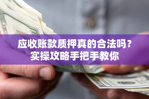 北京应收账款质押真的合法吗？实操攻略手把手教你