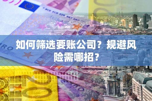 北京如何筛选要账公司？规避风险需哪招？