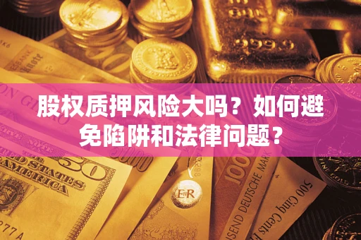 北京股权质押风险大吗？如何避免陷阱和法律问题？