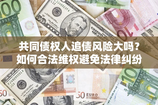 北京共同债权人追债风险大吗？如何合法维权避免法律纠纷？
