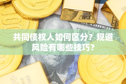 北京共同债权人如何区分？规避风险有哪些技巧？