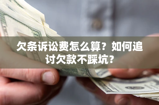 北京欠条诉讼费怎么算？如何追讨欠款不踩坑？