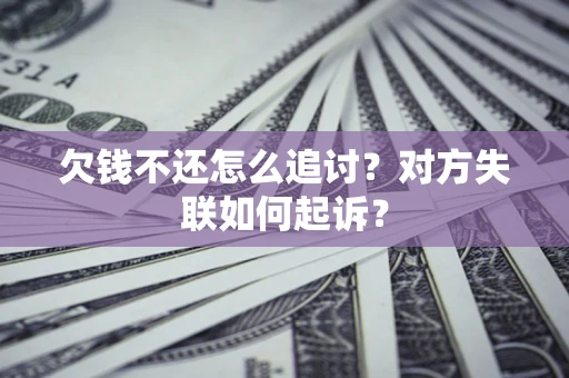 北京欠钱不还怎么追讨？对方失联如何起诉？