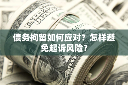 北京债务拘留如何应对？怎样避免起诉风险？