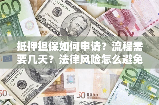 北京抵押担保如何申请？流程需要几天？法律风险怎么避免？避坑指南