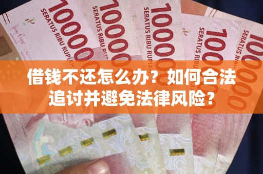 北京借钱不还怎么办？如何合法追讨并避免法律风险？