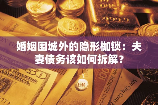 北京婚姻围城外的隐形枷锁：夫妻债务该如何拆解？