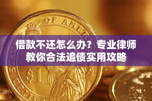 北京借款不还怎么办？专业律师教你合法追债实用攻略