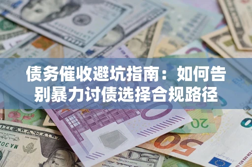 北京债务催收避坑指南：如何告别暴力讨债选择合规路径